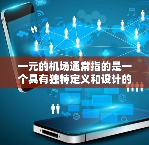 一元的机场通常指的是一个具有独特定义和设计的机场，其核心特征在于一元（one）的特征，可能指的是只有一个入口、出口，或者只有一个主要的建筑或设施。以下是一些可能的解释和解释