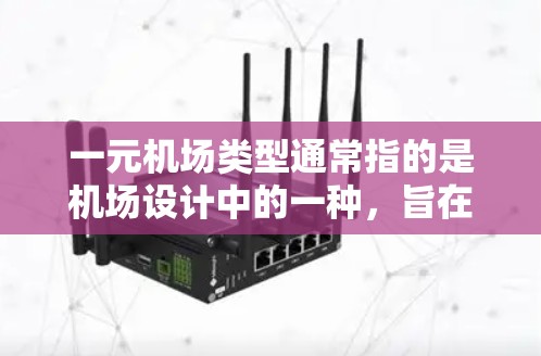 一元机场类型通常指的是机场设计中的一种,旨在通过设计减少旅客的等待时间、提高效率和用户体验,同时节省资源。以下是一些常见的一元机场类型及其特点