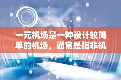 一元机场是一种设计较简单的机场，通常是指非机场，或者没有复杂的设施的机场，主要用于短距离运输和日常服务，如行李运输、包裹服务等。以下是关于一元机场的常规运作流程