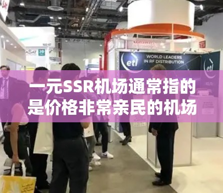 一元SSR机场通常指的是价格非常亲民的机场,适合预算有限或想要吸引眼球的商务或休闲旅客。以下是一些关于一元SSR机场的信息和建议
