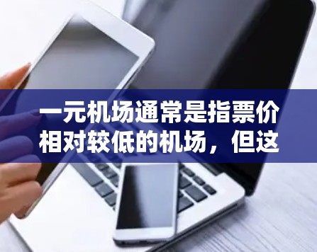 一元机场通常是指票价相对较低的机场，但这类机场的服务质量可能不如其他机场那么优质，尤其是对于那些需要快速到达或需要紧急联系的人群来说，票价过高的问题可能会影响他们的体验