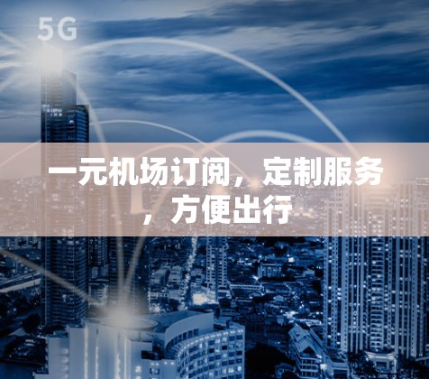 一元机场订阅，定制服务，方便出行