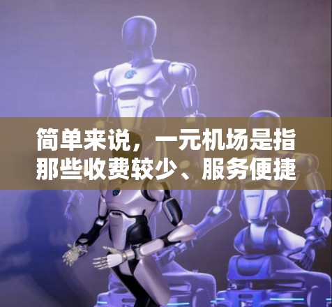 简单来说,一元机场是指那些收费较少、服务便捷、用户体验良好的机场,通常通过电子设备、自助机、优惠券等收费方式,避免了人工换卡和排队,特别适合喜欢快捷体验的旅客