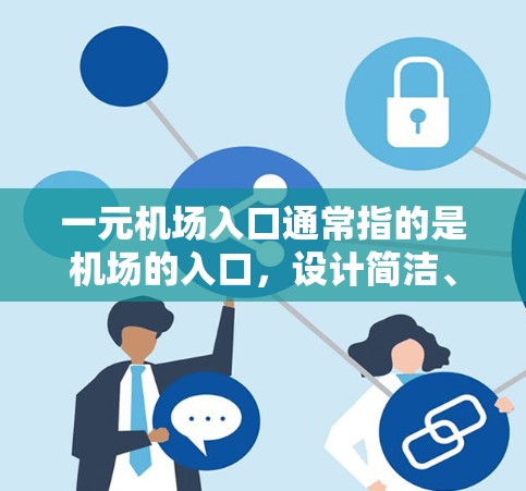 一元机场入口通常指的是机场的入口，设计简洁、一维的，通常只有一条路线，类似于1字形，象征着简洁和一元。这种入口的设计非常方便，适合很多游客和乘客使用。以下是关于一元机场入口的一些详细说明