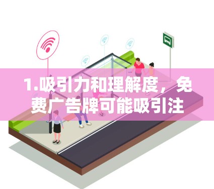 1.吸引力和理解度，免费广告牌可能吸引注意力，但由于其简单和易见，可能容易引起关注。然而，如果信息不明确或容易被误解，可能会导致游客或旅客的困惑
