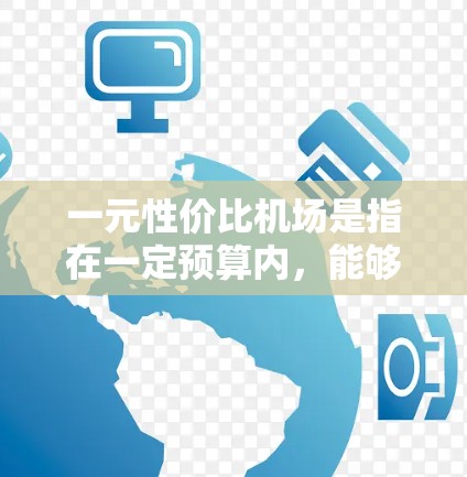 一元性价比机场是指在一定预算内，能够满足用户需求的机场，通常是指价格相对较低的机场，但其服务质量、设施和体验可能不如大派飞或综合类机场。以下是对一元性价比机场的详细分析和评价