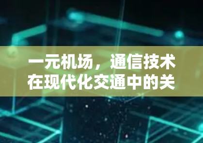 一元机场，通信技术在现代化交通中的关键作用