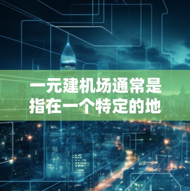 一元建机场通常是指在一个特定的地理位置上，设计一个机场或机场项目，目的是提高效率、降低成本或增强竞争力。以下是一元建机场的几个关键点和考虑因素