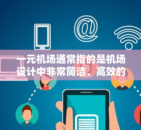 一元机场通常指的是机场设计中非常简洁、高效的结构，类似于一个一元城市，仅需一两个机场就能满足所有交通需求。这种设计理念在现代机场中非常常见，因为它能够简化航站楼的布局，提高机场的简洁性和高效性