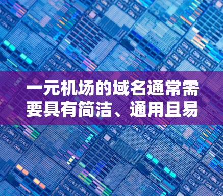 一元机场的域名通常需要具有简洁、通用且易于管理的特点。以下是一些与一元机场相关的域名建议，供您参考
