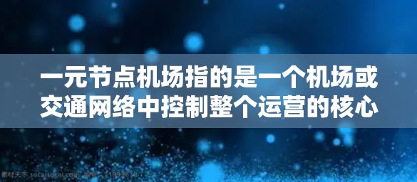 一元节点机场指的是一个机场或交通网络中控制整个运营的核心节点。这种设计通常意味着一个主要的机场或枢纽能够无缝连接其他区域或交通网络，确保高效运行