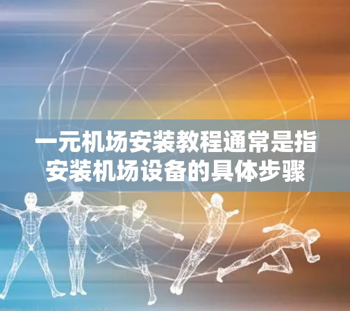 一元机场安装教程通常是指安装机场设备的具体步骤和方法。机场设备的安装涉及多种技术,包括电力、电子、机械等,因此教程需要详细说明各个步骤和注意事项。以下是一个常见的机场设备安装教程,供你参考