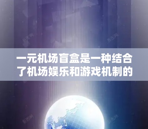 一元机场盲盒是一种结合了机场娱乐和游戏机制的游戏，玩家购买后可以抽取特定内容，通常包含机场的相关信息如航班、活动等。以下是对这一游戏机制的详细解析
