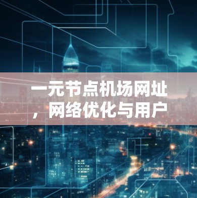 一元节点机场网址,网络优化与用户体验解决方案