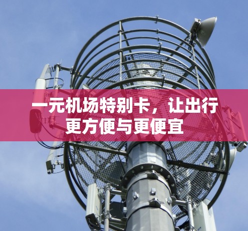 一元机场特别卡,让出行更方便与更便宜