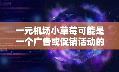 一元机场小草莓可能是一个广告或促销活动的名称,具体含义需要根据上下文来理解。以下是一些可能的解释和推广策略