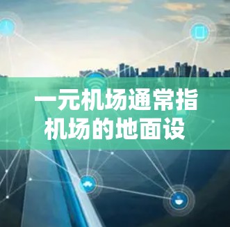 一元机场通常指机场的地面设施，用于连接空中跑道。激活一元机场通常是机场在需要临时停机时进行的地面维护或改造活动。以下是常见的步骤和注意事项