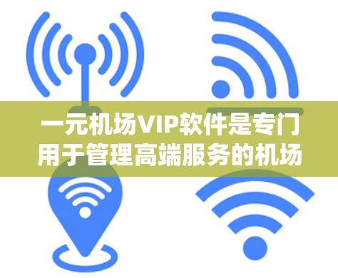 一元机场VIP软件是专门用于管理高端服务的机场系统,主要功能包括候机室管理、登机后服务、机房管理、会员服务、财务处理等。以下是 VIP 软件的主要功能和结构