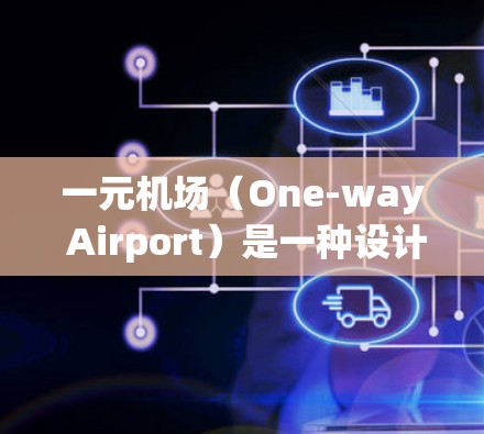 一元机场(One-way Airport)是一种设计得较为简洁、高效的机场,通过减少入口数量、设计和维护,来提高机场的运营效率和乘客体验。其核心特点包括