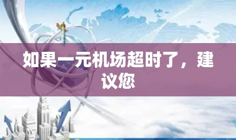 如果一元机场超时了，建议您