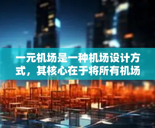 一元机场是一种机场设计方式，其核心在于将所有机场跑道布置在一个单一的直线上，以实现更紧凑的空域布局。这一设计有以下关键特点和优势