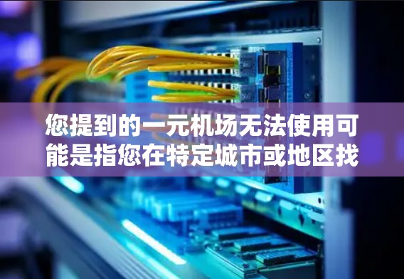 您提到的一元机场无法使用可能是指您在特定城市或地区找不到合适的机场，或者在某些特定情况下无法使用一元机场。以下是一些可能的原因和建议