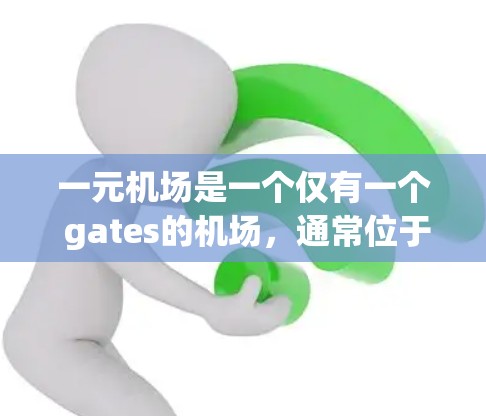 一元机场是一个仅有一个 gates的机场，通常位于低空或地面区域，覆盖的区域较小，但效率较高。以下是对一元机场数据的详细分析